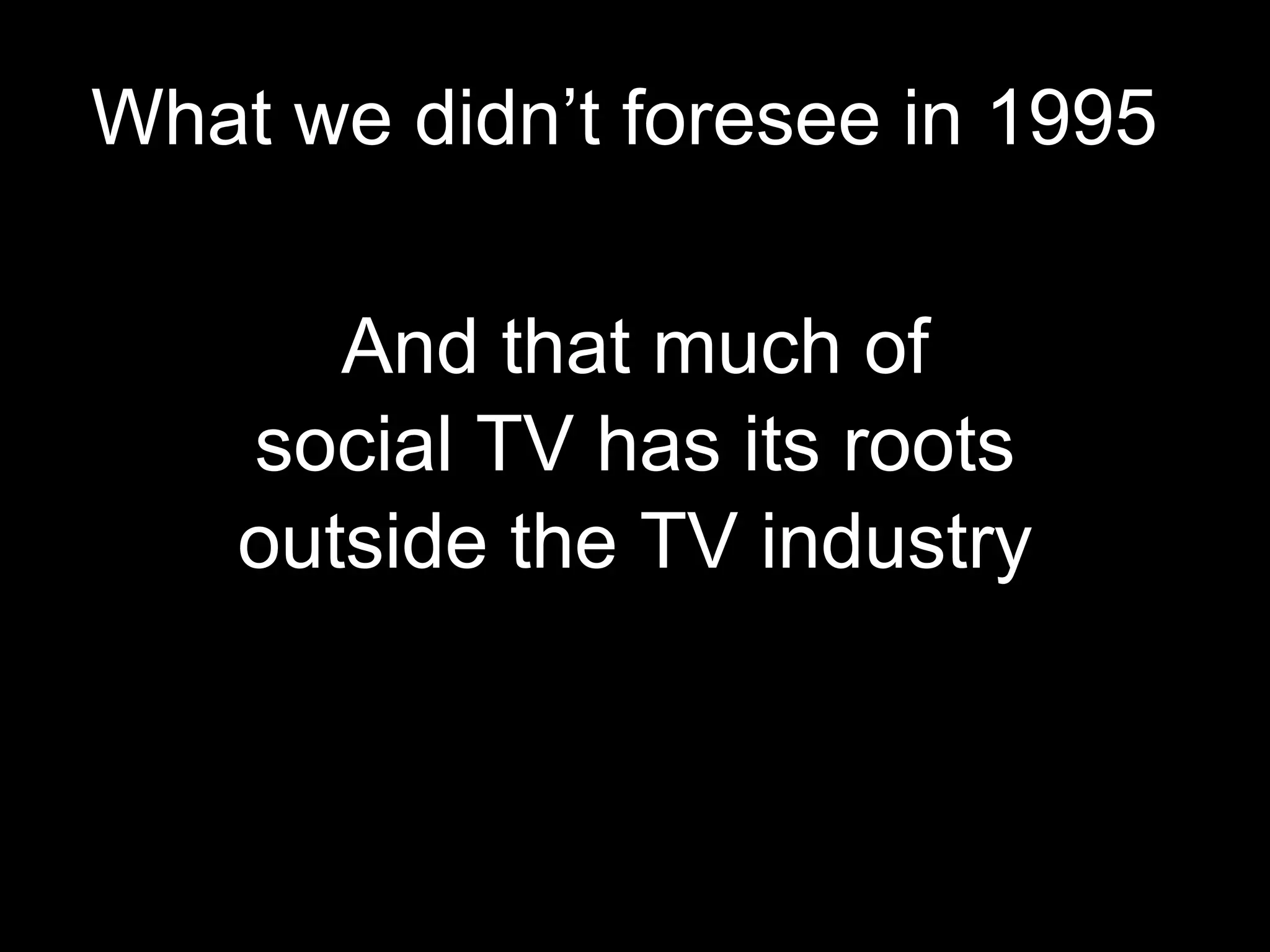 What we didn’t foresee in 1995   And that much of social TV has its roots outside the TV industry 