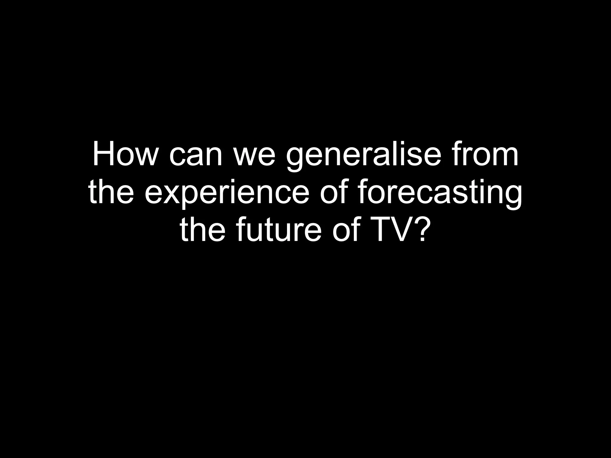 How can we generalise from the experience of forecasting the future of TV? 