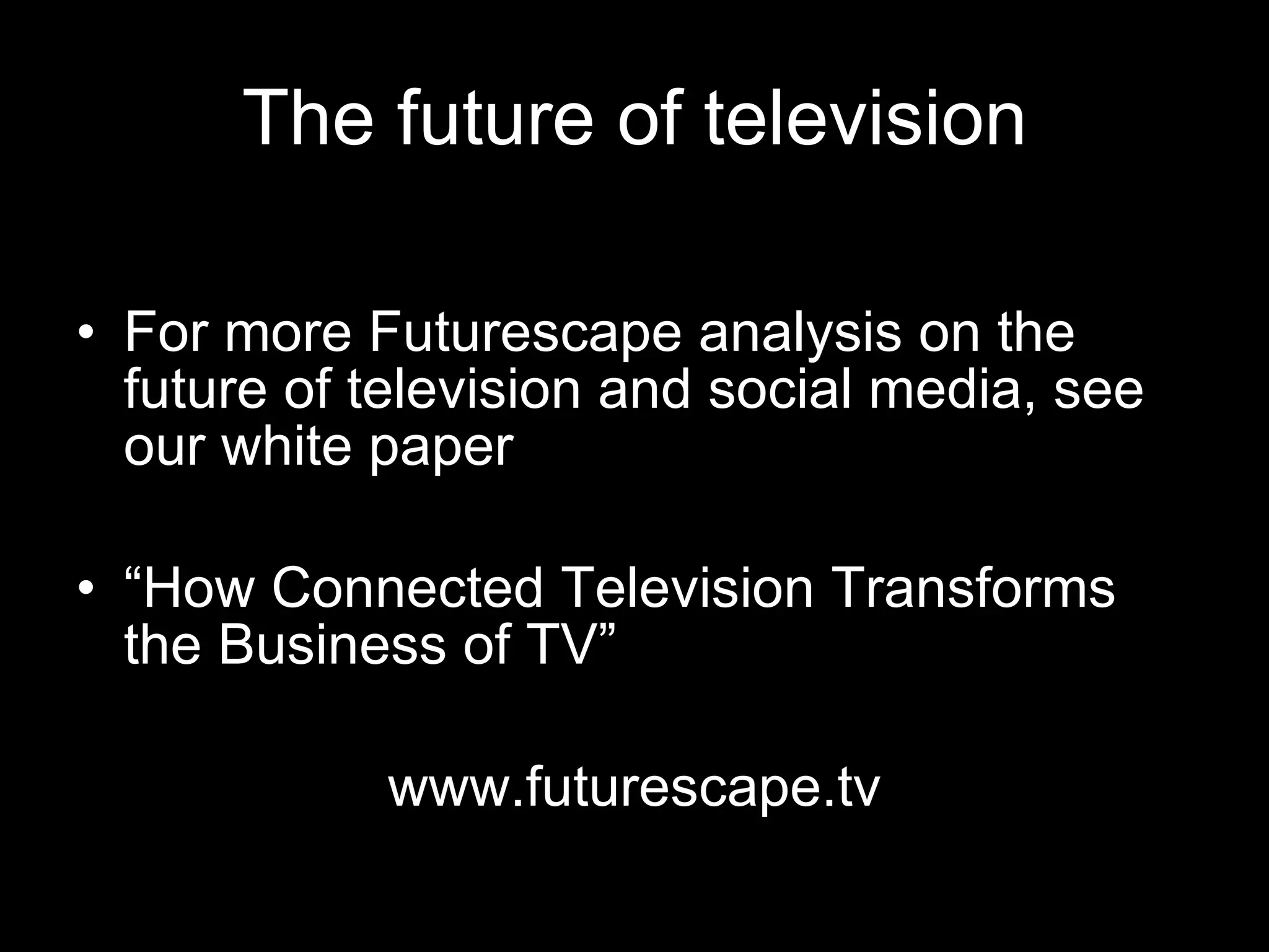 The future of television For more Futurescape analysis on the future of television and social media, see our white paper “ How Connected Television Transforms the Business of TV” www.futurescape.tv 