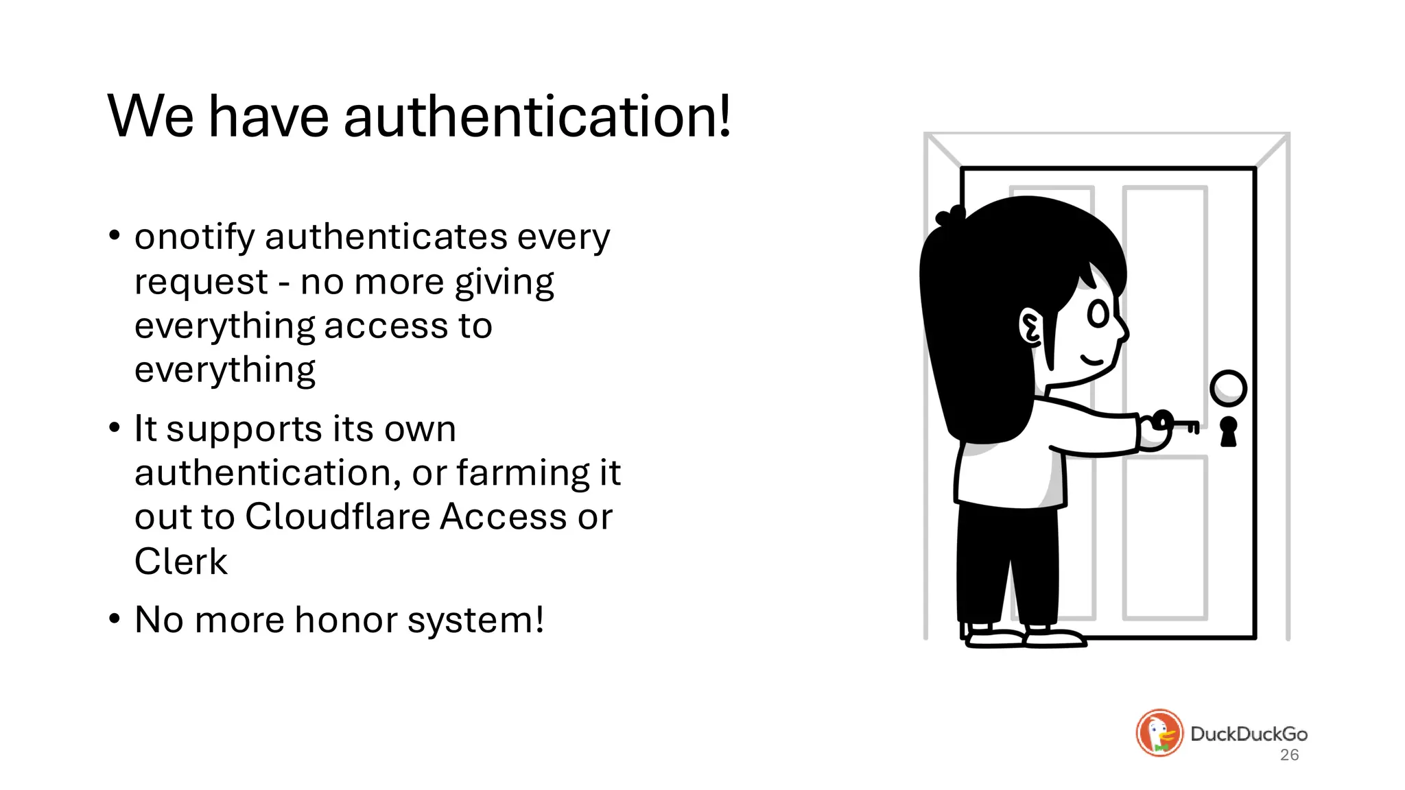 We have authentication!
• onotify authenticates every
request - no more giving
everything access to
everything
• It supports its own
authentication, or farming it
out to Cloudflare Access or
Clerk
• No more honor system!
26
 