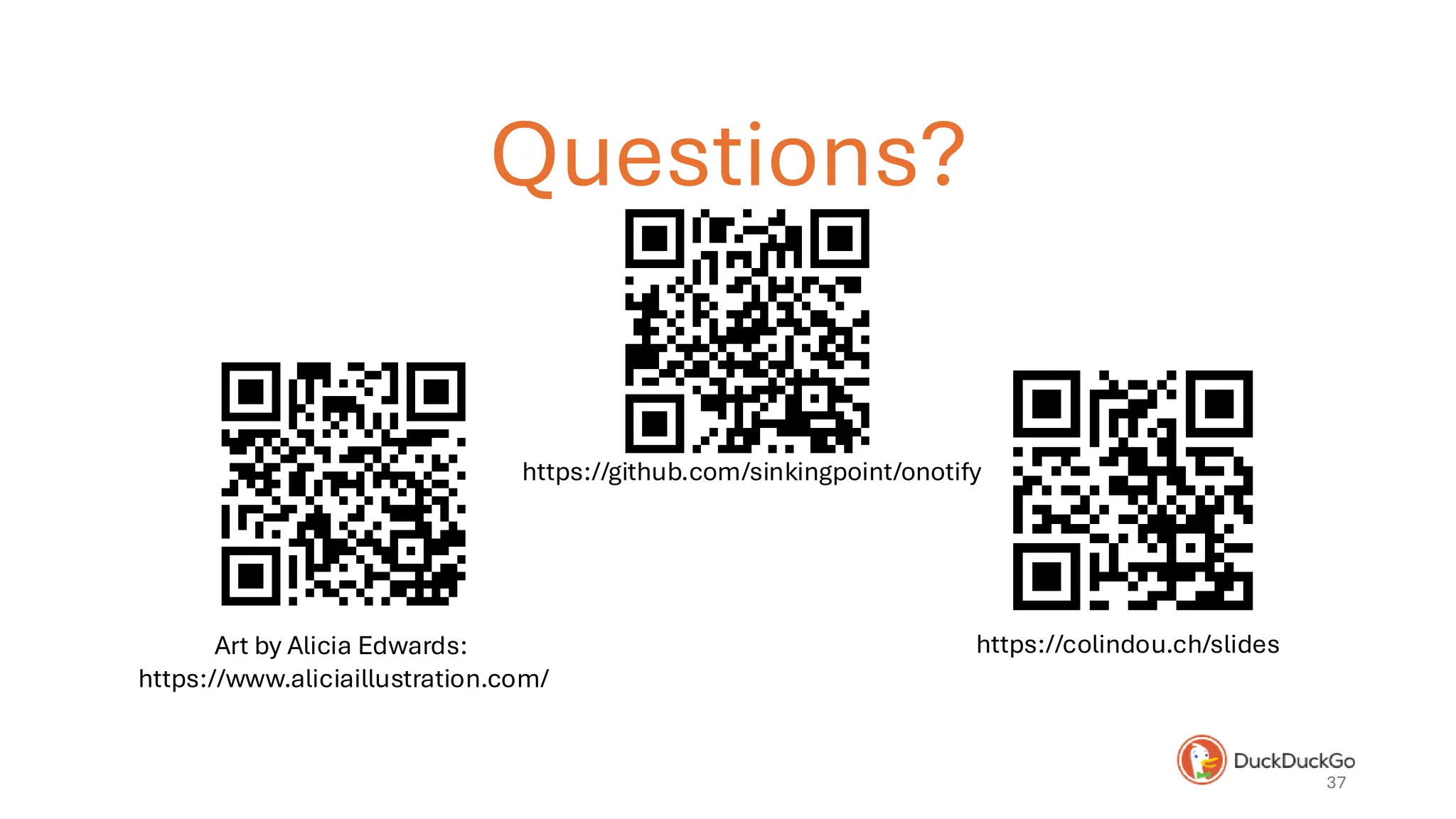 Questions?
37
Art by Alicia Edwards:
https://www.aliciaillustration.com/
https://colindou.ch/slides
https://github.com/sinkingpoint/onotify
 