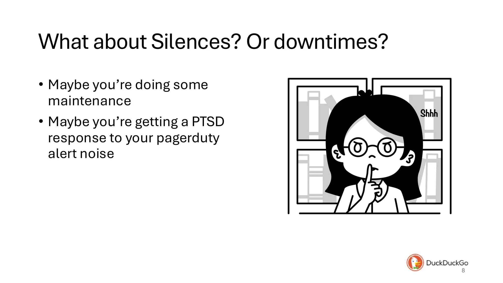 What about Silences? Or downtimes?
• Maybe you’re doing some
maintenance
• Maybe you’re getting a PTSD
response to your pagerduty
alert noise
8
 