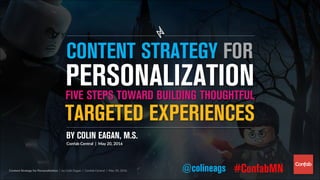 Content Strategy for Personalization | by Colin Eagan | Confab Central | May 20, 2016 @colineags #ConfabMN
TARGETED EXPERIENCES
BY COLIN EAGAN, M.S.
Confab Central | May 20, 2016
PERSONALIZATIONFIVE STEPS TOWARD BUILDING THOUGHTFUL
CONTENT STRATEGY FOR
 