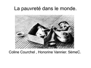 La pauvreté dans le monde.
Coline Courchel , Honorine Vannier. 5èmeC.
 