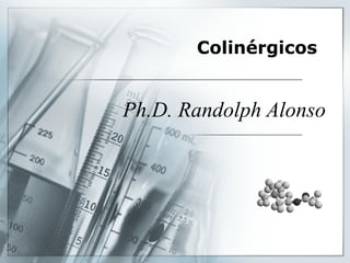 Colinérgicos
Ph.D. Randolph Alonso
 