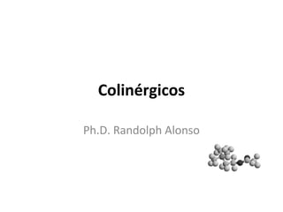 Colinérgicos
Ph.D. Randolph Alonso
 