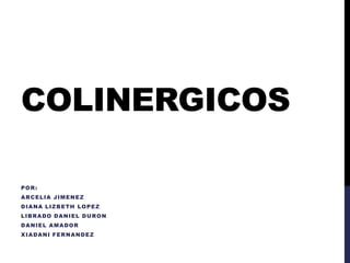 COLINERGICOS
POR:
ARCELIA JIMENEZ
DIANA LIZBETH LOPEZ
LIBRADO DANIEL DURON
DANIEL AMADOR
XIADANI FERNANDEZ
 