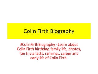 Colin Firth Biography
#ColinFirthBiography - Learn about
Colin Firth birthday, family life, photos,
fun trivia facts, rankings, career and
early life of Colin Firth.
 
