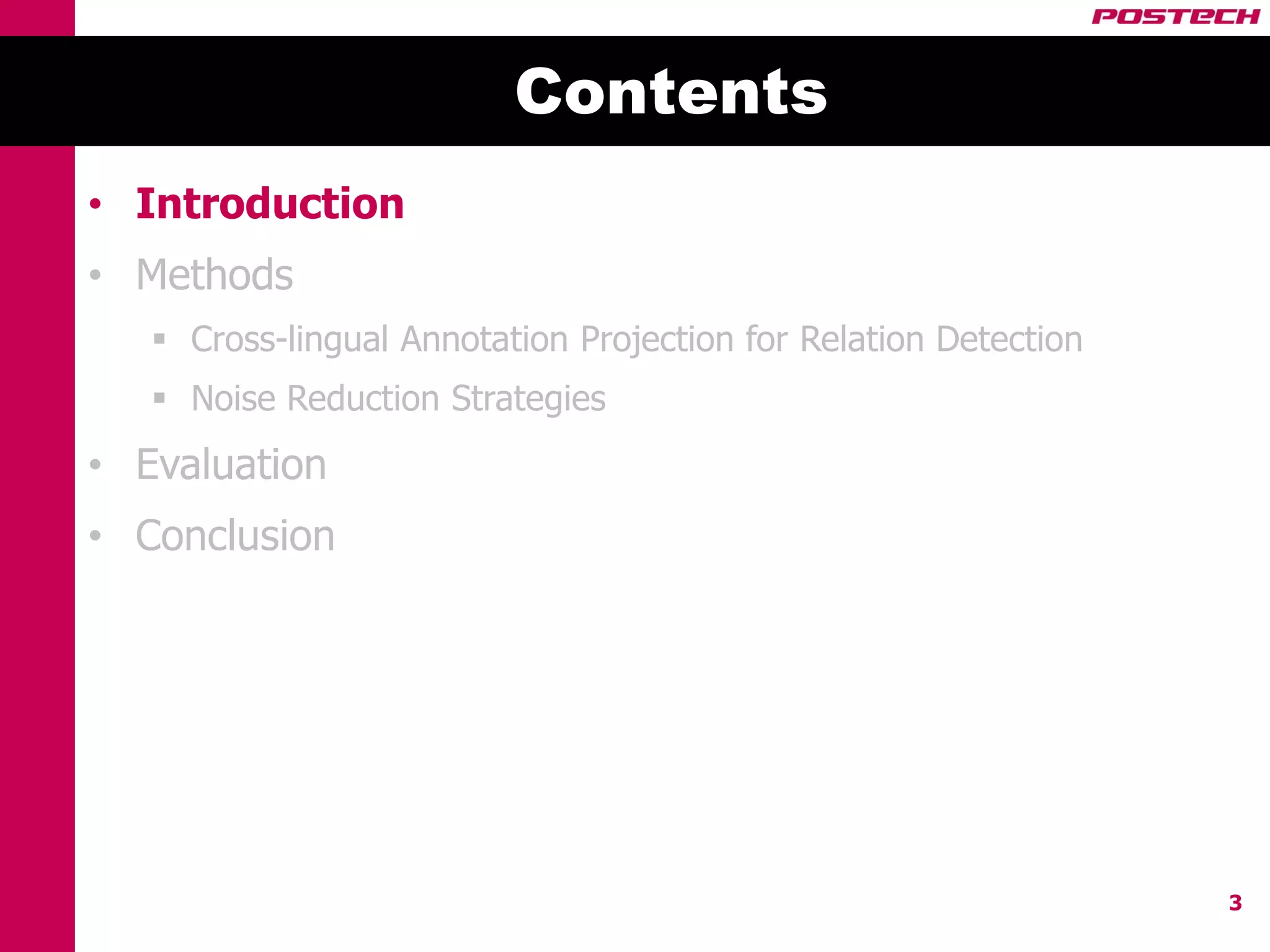 Contents
• Introduction
• Methods
    Cross-lingual Annotation Projection for Relation Detection
    Noise Reduction Strategies
• Evaluation
• Conclusion




                                                                  3
 