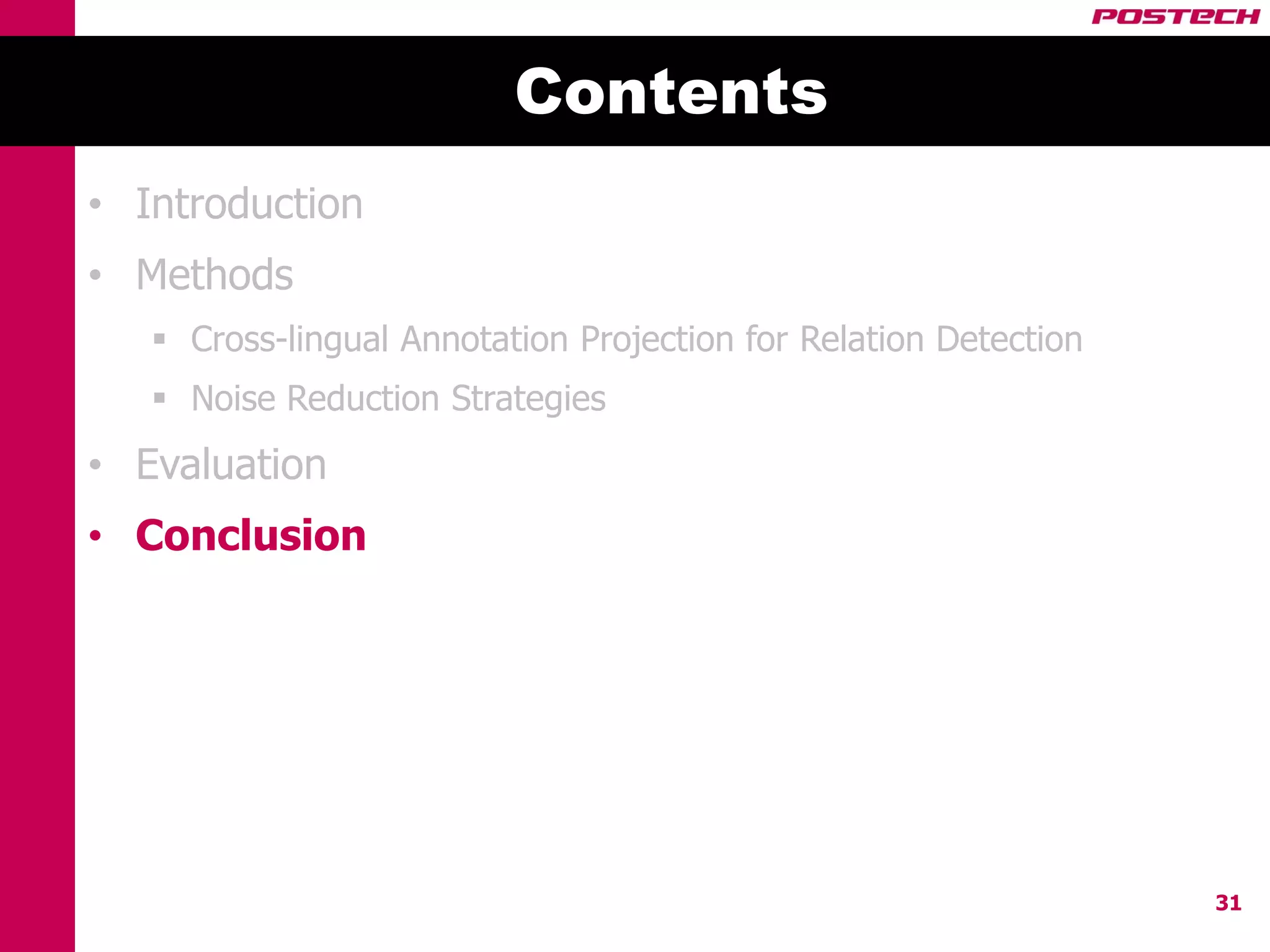 Contents
• Introduction
• Methods
    Cross-lingual Annotation Projection for Relation Detection
    Noise Reduction Strategies
• Evaluation
• Conclusion




                                                                  31
 