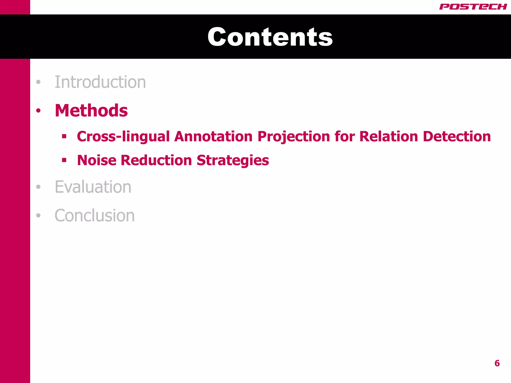 Contents
• Introduction
• Methods
    Cross-lingual Annotation Projection for Relation Detection
    Noise Reduction Strategies
• Evaluation
• Conclusion




                                                                  6
 