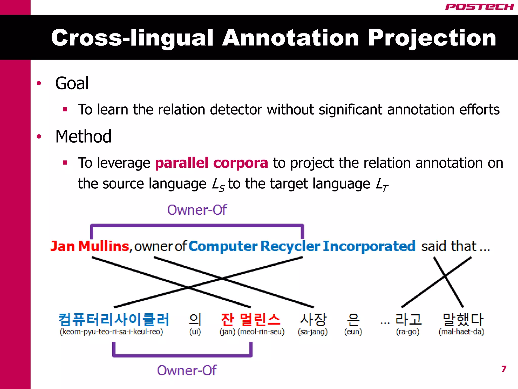 Cross-lingual Annotation Projection
• Goal
   To learn the relation detector without significant annotation efforts
• Method
   To leverage parallel corpora to project the relation annotation on
    the source language LS to the target language LT




                                                                            7
 