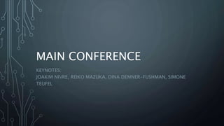 MAIN CONFERENCE
KEYNOTES:
JOAKIM NIVRE, REIKO MAZUKA, DINA DEMNER-FUSHMAN, SIMONE
TEUFEL
 