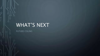 WHAT’S NEXT
FUTURE COLING
 