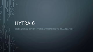 HYTRA 6
SIXTH WORKSHOP ON HYBRID APPROACHES TO TRANSLATION
 