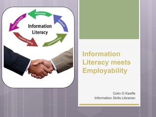Information
Literacy meets
Employability
Colin O Keeffe
Information Skills Librarian
 