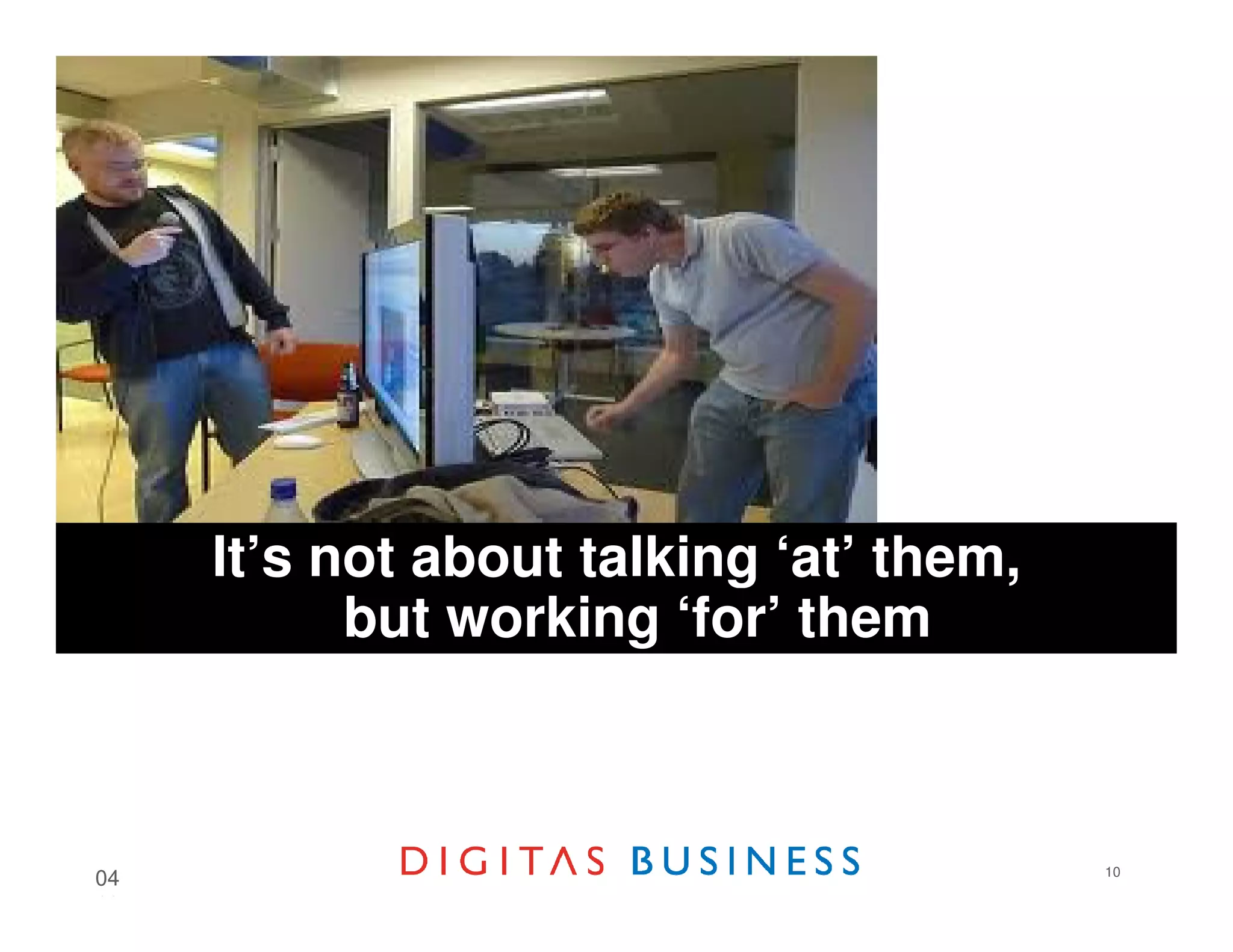 It’s not about talking ‘at’ them,
           but working ‘for’ them



                                         10
04
18
 