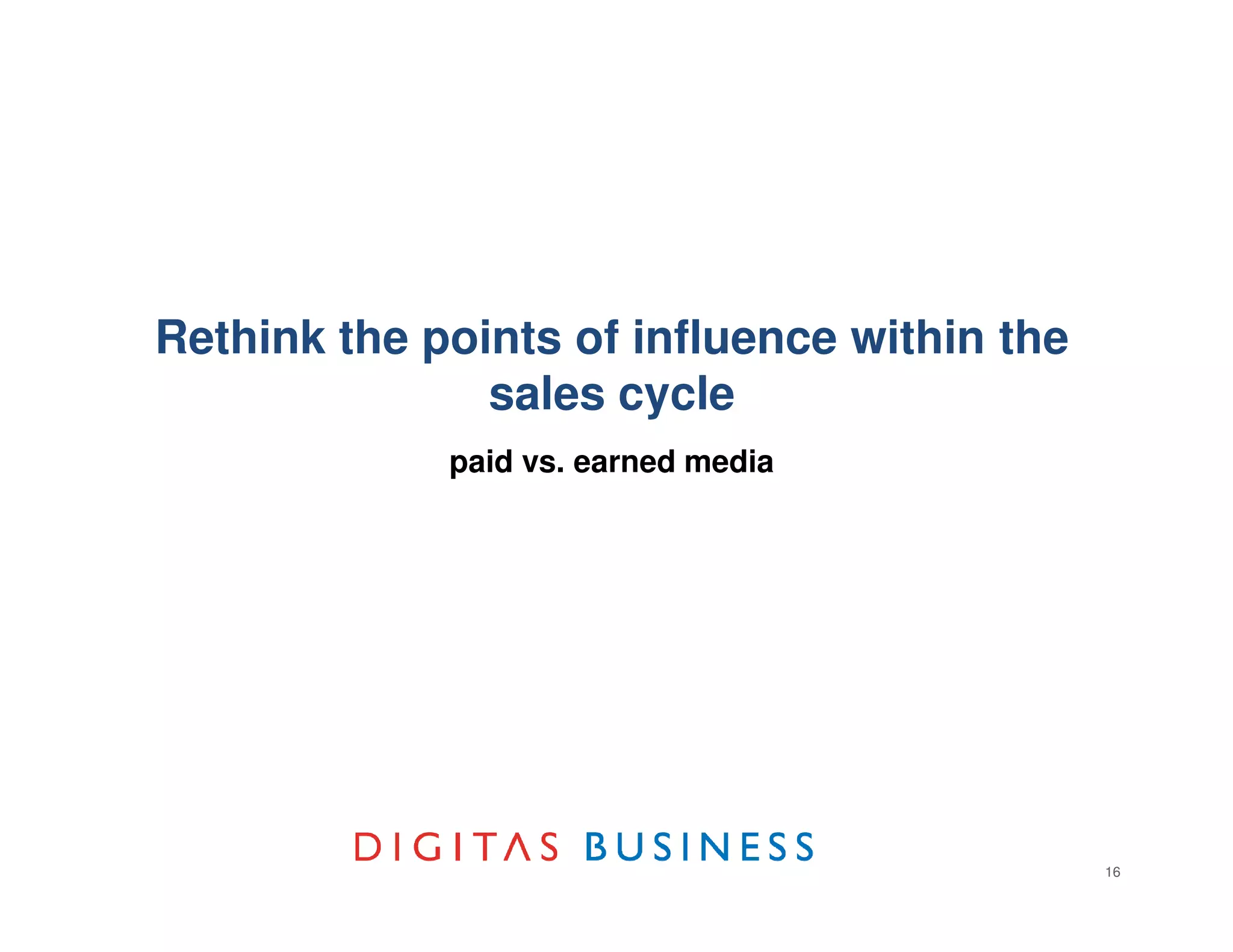 Rethink the points of influence within the
               sales cycle
             paid vs. earned media




                                             16
 