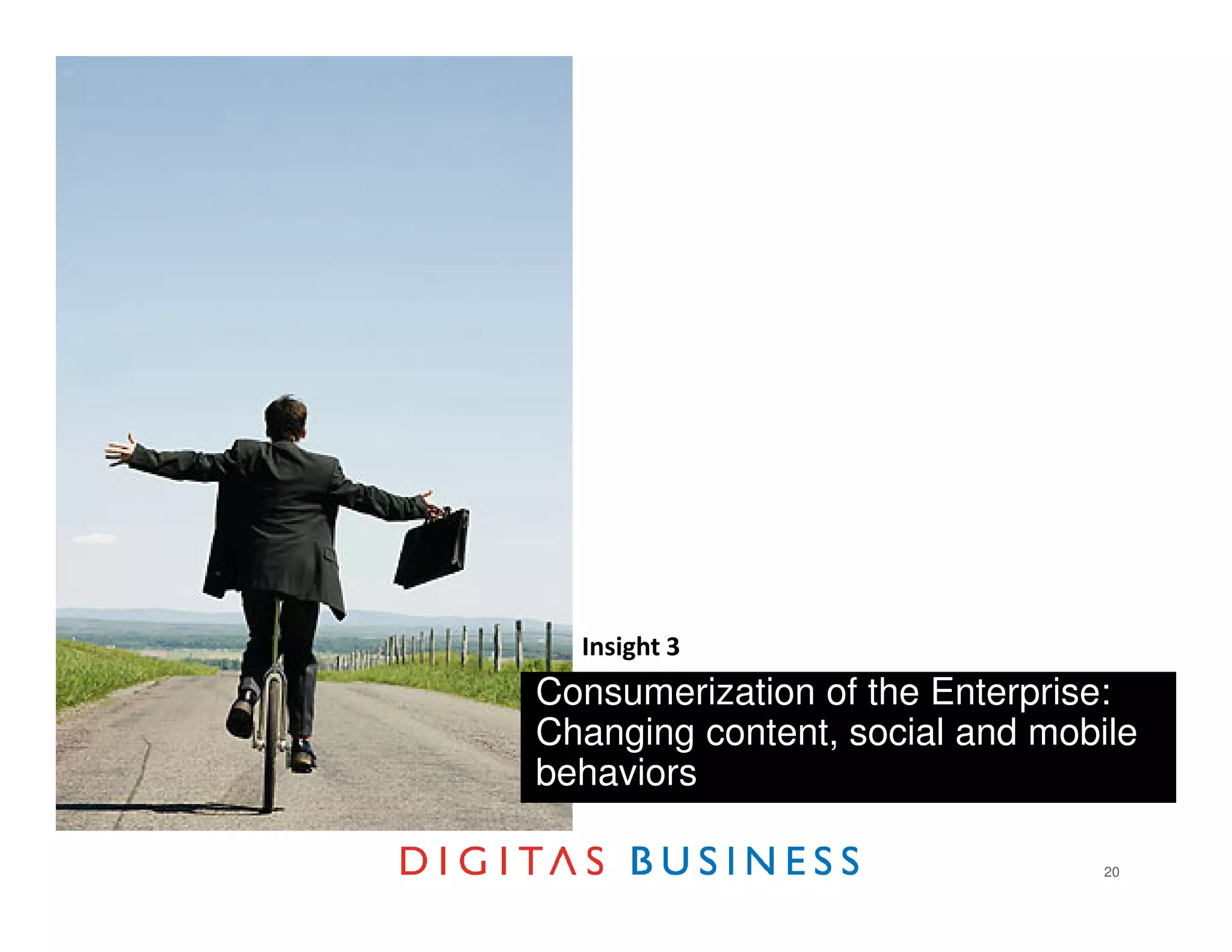 Insight 3
Consumerization of the Enterprise:
Changing content, social and mobile
behaviors

                                 20
 