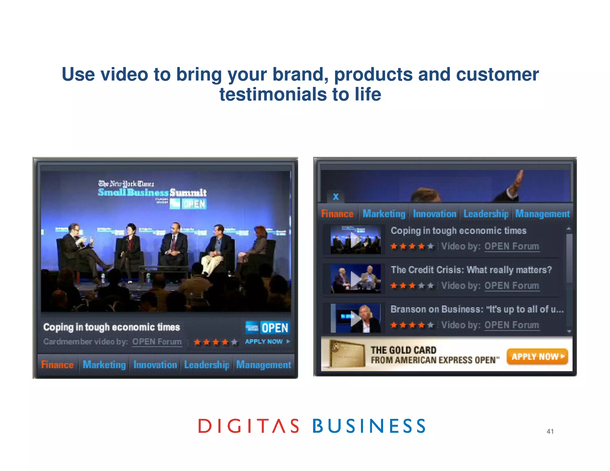 Use video to bring your brand, products and customer
                  testimonials to life




                    Show, don't tell




                                                       41
 