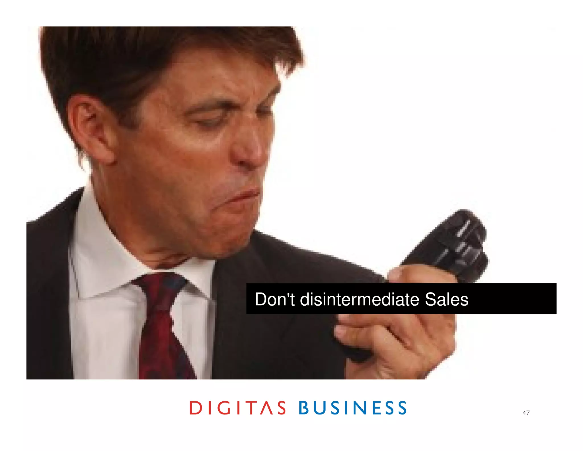 Don't big, start small
Think disintermediate Sales




                              47
 
