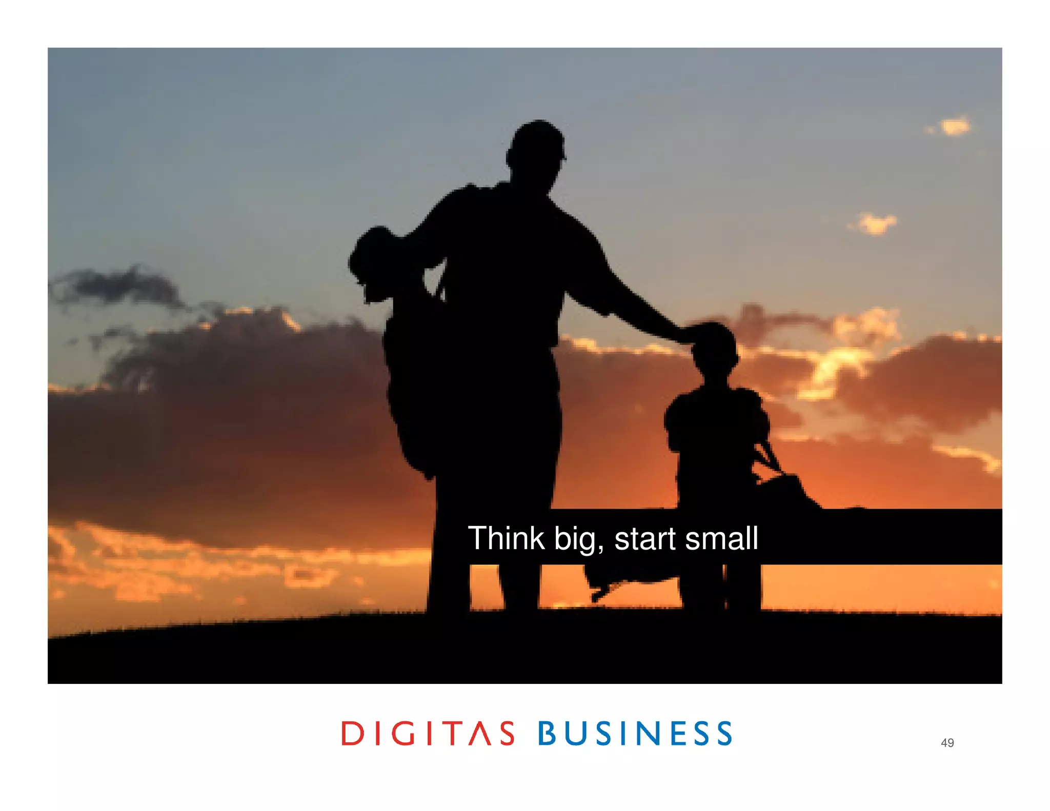 Think big, start small




                         49
 