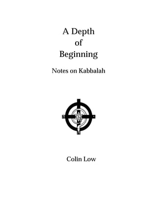 A Depth
of
Beginning
Notes on Kabbalah
Colin Low
 