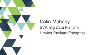 Colin Mahony
SVP, Big Data Platform
Hewlett Packard Enterprise
 
