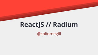 ReactJS // Radium
@colinmegill
 
