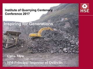 Institute of Quarrying Centenary
Conference 2017
Colin Mew
HM Principal Inspector of Quarries
Inspiring for Generations
 
