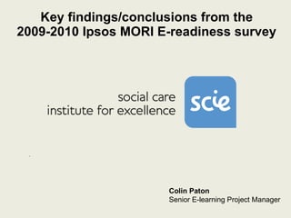 Key findings/conclusions from the 2009-2010 Ipsos MORI E-readiness survey -  Colin Paton Senior E-learning Project Manager 