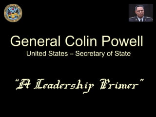 General Colin PowellGeneral Colin Powell
United States – Secretary of StateUnited States – Secretary of State
““A Leadership Primer”A Leadership Primer”
 