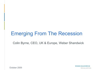 October 2009 Emerging From The Recession Colin Byrne, CEO, UK & Europe, Weber Shandwick 