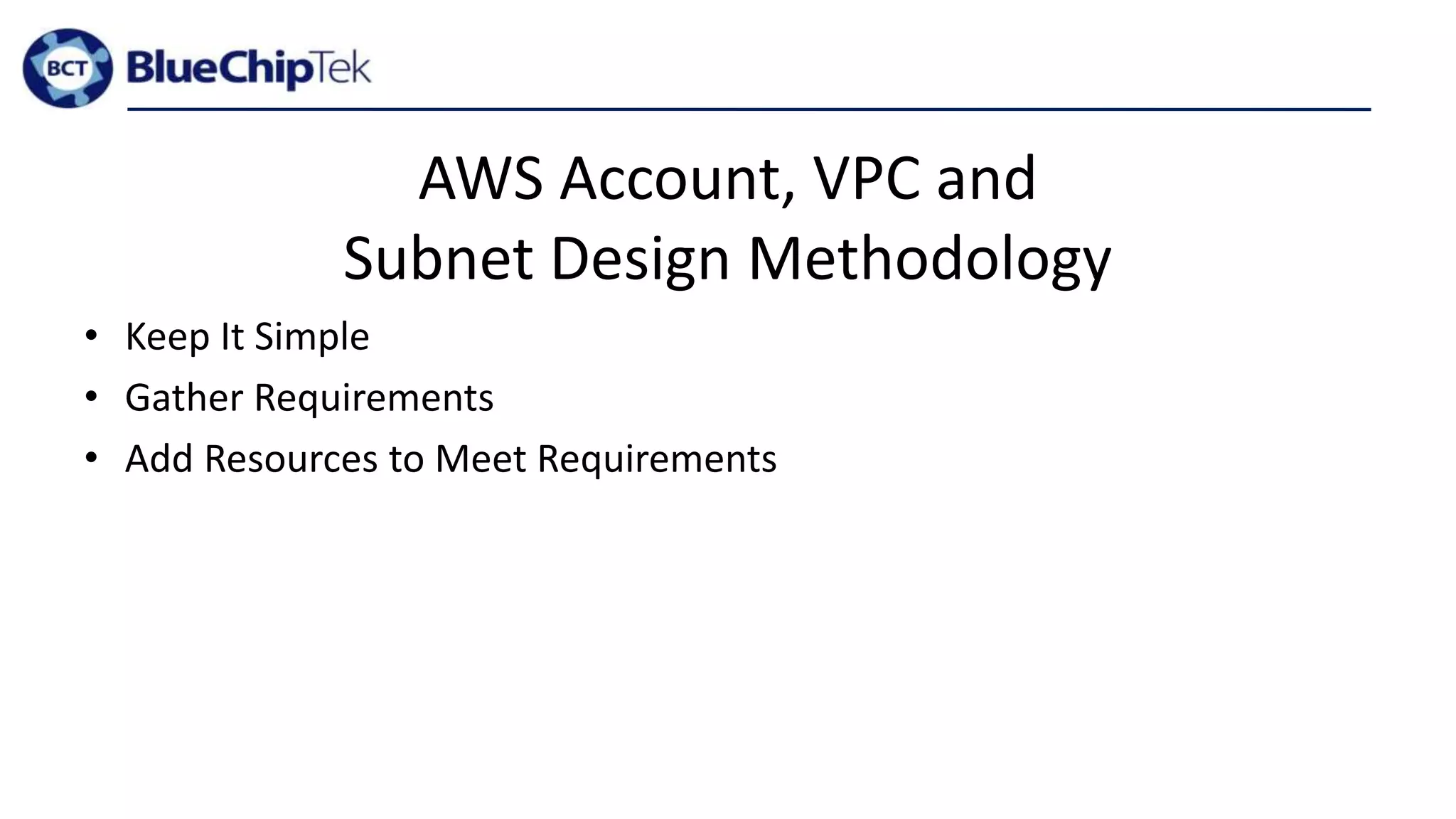 AWS Account, VPC and
Subnet Design Methodology
• Keep It Simple
• Gather Requirements
• Add Resources to Meet Requirements
 