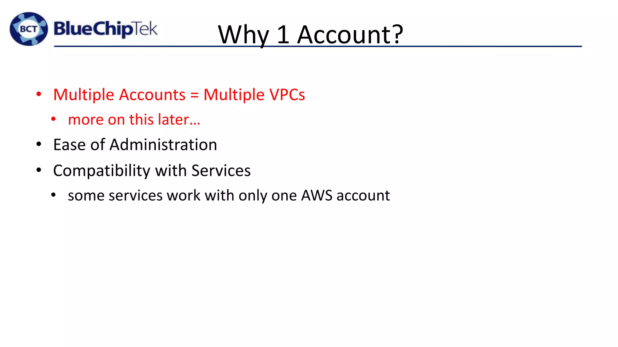 Why 1 Account?
• Multiple Accounts = Multiple VPCs
• more on this later…
• Ease of Administration
• Compatibility with Services
• some services work with only one AWS account
 