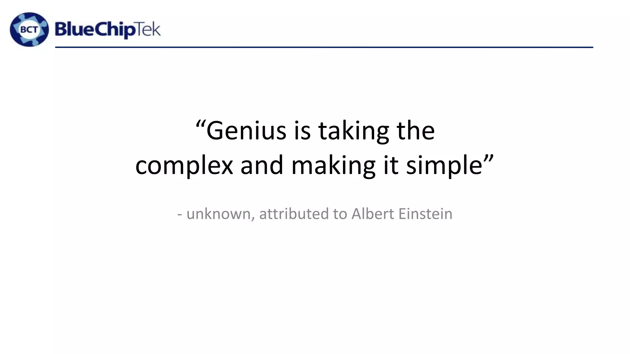 “Genius is taking the
complex and making it simple”
- unknown, attributed to Albert Einstein
 