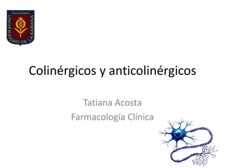 Colinérgicos y anticolinérgicos

          Tatiana Acosta
       Farmacología Clínica
 