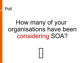 Poll
How many of your
organisations have been
considering SOA?
23
 