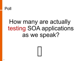 Poll
How many are actually
testing SOA applications
as we speak?
21
 