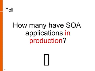 Poll
How many have SOA
applications in
production?
20
 
