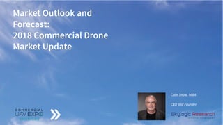 Market Outlook and
Forecast:
2018 Commercial Drone
Market Update
Colin Snow, MBA
CEO and Founder
 
