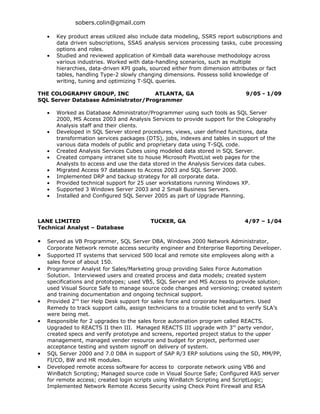 sobers.colin@gmail.com

    •   Key product areas utilized also include data modeling, SSRS report subscriptions and
        data driven subscriptions, SSAS analysis services processing tasks, cube processing
        options and roles.
    •   Studied and reviewed application of Kimball data warehouse methodology across
        various industries. Worked with data-handling scenarios, such as multiple
        hierarchies, data-driven KPI goals, sourced either from dimension attributes or fact
        tables, handling Type-2 slowly changing dimensions. Possess solid knowledge of
        writing, tuning and optimizing T-SQL queries.

THE COLOGRAPHY GROUP, INC            ATLANTA, GA                               9/05 - 1/09
SQL Server Database Administrator/Programmer

    •   Worked as Database Administrator/Programmer using such tools as SQL Server
        2000, MS Access 2003 and Analysis Services to provide support for the Colography
        Analysis staff and their clients.
    •   Developed in SQL Server stored procedures, views, user defined functions, data
        transformation services packages (DTS), jobs, indexes and tables in support of the
        various data models of public and proprietary data using T-SQL code.
    •   Created Analysis Services Cubes using modeled data stored in SQL Server.
    •   Created company intranet site to house Microsoft PivotList web pages for the
        Analysts to access and use the data stored in the Analysis Services data cubes.
    •   Migrated Access 97 databases to Access 2003 and SQL Server 2000.
    •   Implemented DRP and backup strategy for all corporate data.
    •   Provided technical support for 25 user workstations running Windows XP.
    •   Supported 3 Windows Server 2003 and 2 Small Business Servers.
    •   Installed and Configured SQL Server 2005 as part of Upgrade Planning.



LANE LIMITED                               TUCKER, GA                         4/97 – 1/04
Technical Analyst – Database

•   Served as VB Programmer, SQL Server DBA, Windows 2000 Network Administrator,
    Corporate Network remote access security engineer and Enterprise Reporting Developer.
•   Supported IT systems that serviced 500 local and remote site employees along with a
    sales force of about 150.
•   Programmer Analyst for Sales/Marketing group providing Sales Force Automation
    Solution. Interviewed users and created process and data models; created system
    specifications and prototypes; used VB5, SQL Server and MS Access to provide solution;
    used Visual Source Safe to manage source code changes and versioning; created system
    and training documentation and ongoing technical support.
•   Provided 2nd tier Help Desk support for sales force and corporate headquarters. Used
    Remedy to track support calls, assign technicians to a trouble ticket and to verify SLA’s
    were being met.
•   Responsible for 2 upgrades to the sales force automation program called REACTS.
    Upgraded to REACTS II then III. Managed REACTS III upgrade with 3rd party vendor,
    created specs and verify prototype and screens, reported project status to the upper
    management, managed vender resource and budget for project, performed user
    acceptance testing and system signoff on delivery of system.
•   SQL Server 2000 and 7.0 DBA in support of SAP R/3 ERP solutions using the SD, MM/PP,
    FI/CO, BW and HR modules.
•   Developed remote access software for access to corporate network using VB6 and
    WinBatch Scripting; Managed source code in Visual Source Safe; Configured RAS server
    for remote access; created login scripts using WinBatch Scripting and ScriptLogic;
    Implemented Network Remote Access Security using Check Point Firewall and RSA
 