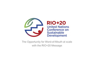 The Opportunity for Word-of-Mouth at scale
       with the RIO+20 Message
 