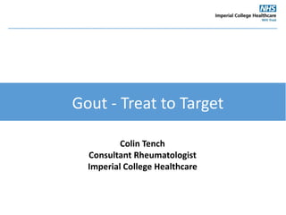 Colin Tench
Consultant Rheumatologist
Imperial College Healthcare
Gout - Treat to Target
 