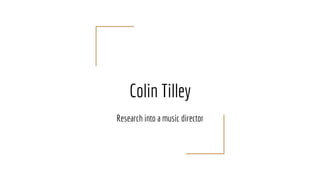 Colin Tilley
Research into a music director
 