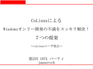 file:///home/pptfactory/temp/20090705142911/lr_rogo_top.gif




                                                              CoLinuxによる
                                   Windowsオンリー開発の不満をスッキリ解決！

                                                                ７つの提案
                                                              ～coLinuxユーザ視点～



                                                              第2回 197X パーティ
                                                                 japanrock     file:///home/pptfactory/temp/20090705142911/lr_rogo_top.gif
 