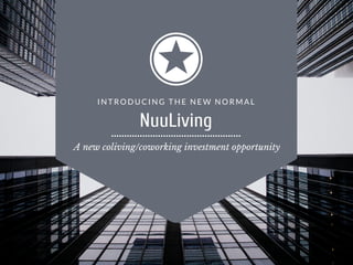 I N T R O D U C I N G T H E N E W N O R M A L
A new coliving/coworking investment opportunity
NuuLiving
 