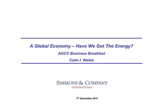 A Global Economy – Have We Got The Energy?
           AGCC Business Breakfast
                Colin I. Welsh




                   7th December 2011
 