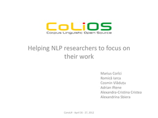 Helping NLP researchers to focus on
            their work

                                            Marius Corîci
                                            Romică Iarca
                                            Cosmin Vlăduțu
                                            Adrian Iftene
                                            Alexandra-Cristina Cristea
                                            Alexandrina Sbiera


            ConsILR - April 26 - 27, 2012
 