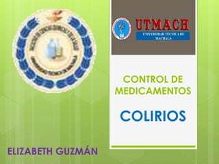 CONTROL DE
MEDICAMENTOS
COLIRIOS
ELIZABETH GUZMÁN
 